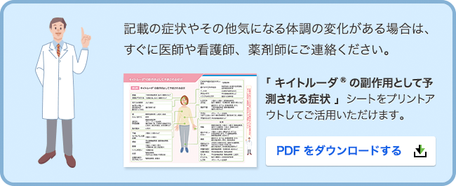 記載の症状やその他気になる体調の変化がある場合は、すぐに医師や看護師、薬剤師にご連絡ください。